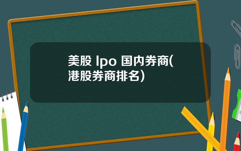 美股 Ipo 国内券商(港股券商排名)